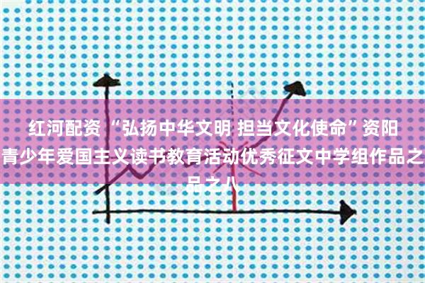 红河配资 “弘扬中华文明 担当文化使命”资阳市青少年爱国主义读书教育活动优秀征文中学组作品之八