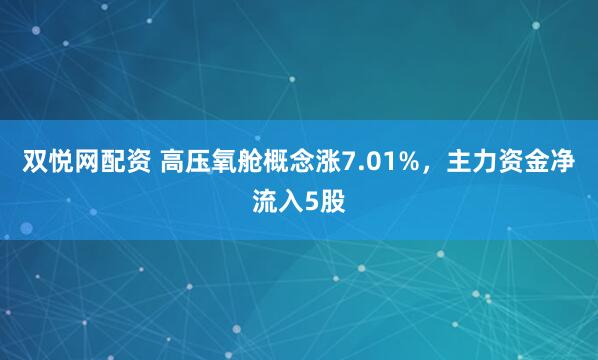 双悦网配资 高压氧舱概念涨7.01%，主力资金净流入5股